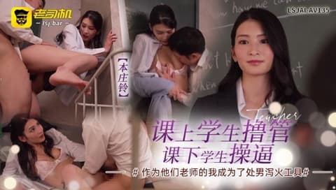 【本庄铃】课上学生撸管，课下学生操逼，作为他们老师的我成为了处男泻火工具  LSJAI-AV135